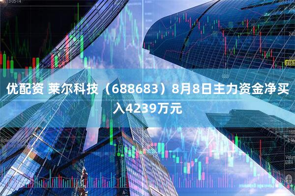 优配资 莱尔科技（688683）8月8日主力资金净买入4239万元