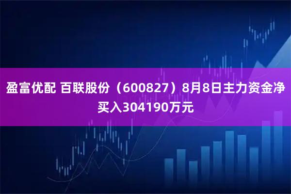 盈富优配 百联股份（600827）8月8日主力资金净买入304190万元
