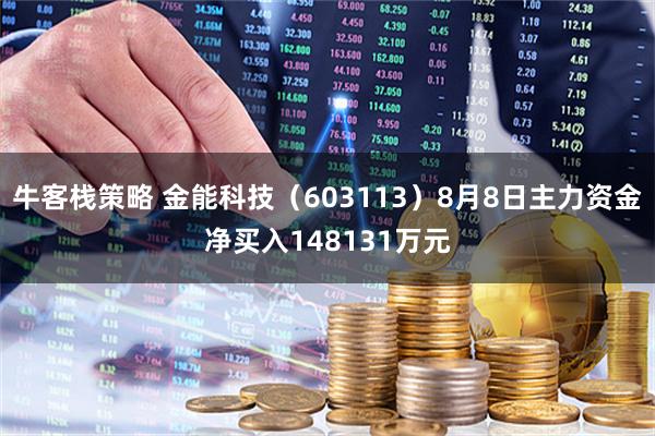 牛客栈策略 金能科技（603113）8月8日主力资金净买入148131万元