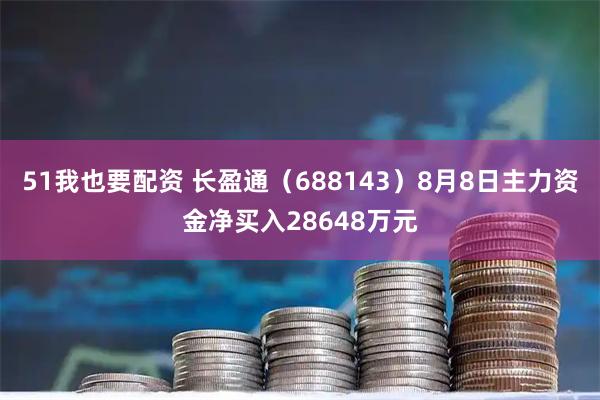 51我也要配资 长盈通（688143）8月8日主力资金净买入28648万元