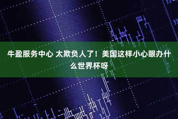 牛盈服务中心 太欺负人了！美国这样小心眼办什么世界杯呀